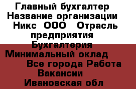 Главный бухгалтер › Название организации ­ Никс, ООО › Отрасль предприятия ­ Бухгалтерия › Минимальный оклад ­ 75 000 - Все города Работа » Вакансии   . Ивановская обл.